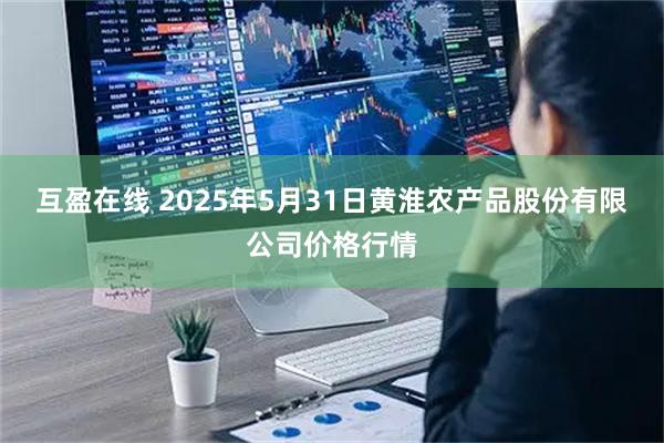 互盈在线 2025年5月31日黄淮农产品股份有限公司价格行情
